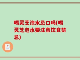 喝灵芝泡水忌口吗(喝灵芝泡水要注意饮食禁忌)
