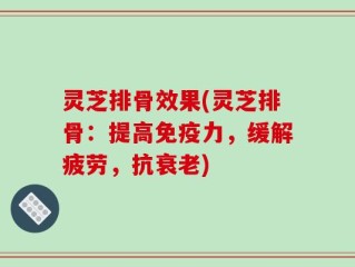 灵芝排骨效果(灵芝排骨：提高免疫力，缓解疲劳，抗衰老)