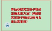 寿仙谷壁灵芝孢子粉的正确食用方法？详解壁灵芝孢子粉的功效与食用注意事项？