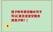 孢子粉早晨空腹吃可不可以(是否适宜空腹食用孢子粉？)