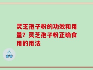 灵芝孢子粉的功效和用量？灵芝孢子粉正确食用的用法