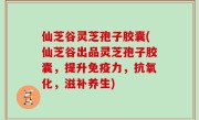 仙芝谷灵芝孢子胶囊(仙芝谷出品灵芝孢子胶囊，提升免疫力，抗氧化，滋补养生)