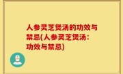 人参灵芝煲汤的功效与禁忌(人参灵芝煲汤：功效与禁忌)