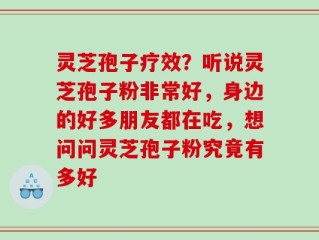 灵芝孢子疗效？听说灵芝孢子粉非常好，身边的好多朋友都在吃，想问问灵芝孢子粉究竟有多好