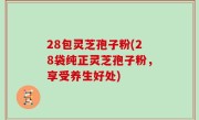 28包灵芝孢子粉(28袋纯正灵芝孢子粉，享受养生好处)