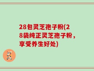 28包灵芝孢子粉(28袋纯正灵芝孢子粉，享受养生好处)