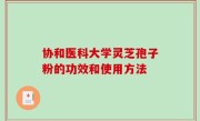 协和医科大学灵芝孢子粉的功效和使用方法