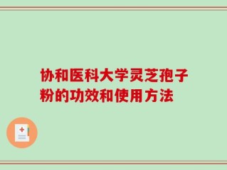 协和医科大学灵芝孢子粉的功效和使用方法