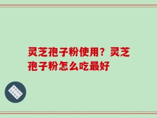 灵芝孢子粉使用？灵芝孢子粉怎么吃最好