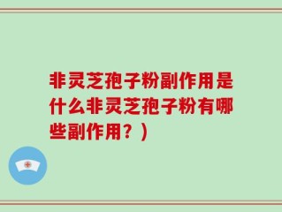 非灵芝孢子粉副作用是什么非灵芝孢子粉有哪些副作用？)