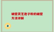破壁灵芝孢子粉的破壁方法详解