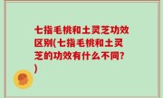 七指毛桃和土灵芝功效区别(七指毛桃和土灵芝的功效有什么不同？)