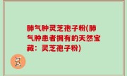 肺气肿灵芝孢子粉(肺气肿患者拥有的天然宝藏：灵芝孢子粉)