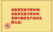 龙泉灵芝孢子粉市场(龙泉灵芝孢子粉市场：发现中国灵芝产业的王牌之选)