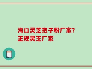 海口灵芝孢子粉厂家？正规灵芝厂家