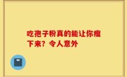 吃孢子粉真的能让你瘦下来？令人意外