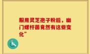服用灵芝孢子粉后，幽门螺杆菌竟然有这些变化”