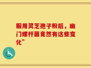 服用灵芝孢子粉后，幽门螺杆菌竟然有这些变化”