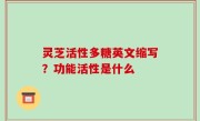 灵芝活性多糖英文缩写？功能活性是什么
