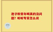 孢子粉常年喝真的没问题？听听专家怎么说