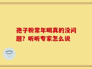 孢子粉常年喝真的没问题？听听专家怎么说
