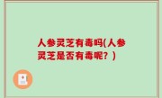 人参灵芝有毒吗(人参灵芝是否有毒呢？)