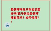 胳膊疼喝孢子粉能调整好吗(孢子粉治胳膊疼痛有效吗？如何使用？)