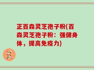 正百森灵芝孢子粉(百森灵芝孢子粉：强健身体，提高免疫力)