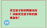 灵芝孢子粉的降糖功效？详解灵芝孢子粉的健康益处？