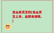 龙山卖灵芝的(龙山灵芝上市，品质有保障。)