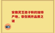 安徽灵芝孢子粉的独特产地，带你揭开品质之谜