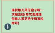 瑞倪维儿灵芝孢子粉一次服五粒(每次食用瑞倪维儿灵芝孢子粉五粒即可)