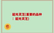 韶光灵芝(重要的品种：韶光灵芝)