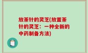放茶针的灵芝(放置茶针的灵芝：一种全新的中药制备方法)