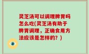 灵芝汤可以调理脾胃吗怎么吃(灵芝汤有助于脾胃调理，正确食用方法应该是怎样的？)