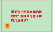 灵芝孢子粉怎么样的比较好？选择灵芝孢子粉的几点建议？