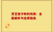 灵芝孢子粉的效用：全面解析与选择指南