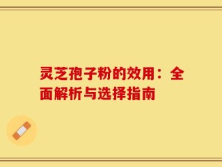 灵芝孢子粉的效用：全面解析与选择指南