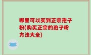 哪里可以买到正宗孢子粉(购买正宗的孢子粉方法大全)