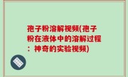 孢子粉溶解视频(孢子粉在液体中的溶解过程：神奇的实验视频)