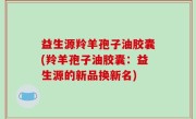 益生源羚羊孢子油胶囊(羚羊孢子油胶囊：益生源的新品换新名)