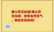 塘口灵芝庄园(塘口灵芝庄园：感受自然灵气，体验生态休闲)