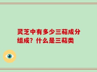 灵芝中有多少三萜成分组成？什么是三萜类