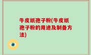 牛皮纸孢子粉(牛皮纸孢子粉的用途及制备方法)
