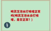 喝灵芝泡水打喷嚏正常吗(喝灵芝泡水会打喷嚏，是否正常？)
