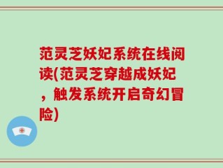 范灵芝妖妃系统在线阅读(范灵芝穿越成妖妃，触发系统开启奇幻冒险)