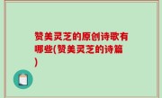 赞美灵芝的原创诗歌有哪些(赞美灵芝的诗篇)