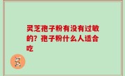 灵芝孢子粉有没有过敏的？孢子粉什么人适合吃