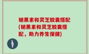 褪黑素和灵芝胶囊搭配(褪黑素和灵芝胶囊搭配，助力养生保健)