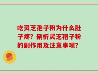 吃灵芝孢子粉为什么肚子疼？剖析灵芝孢子粉的副作用及注意事项？